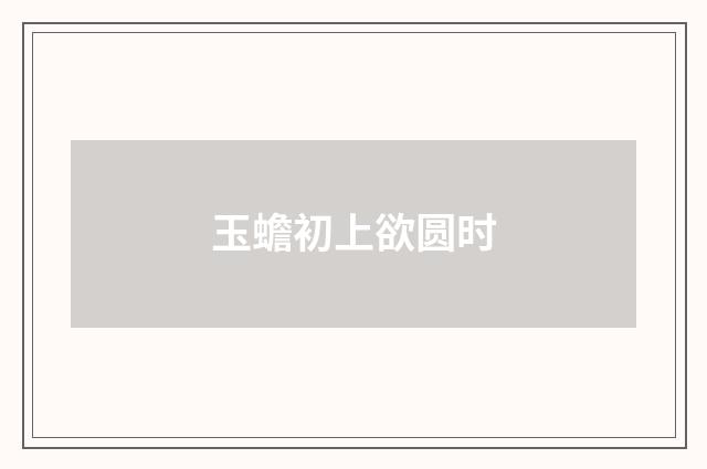 玉蟾初上欲圆时