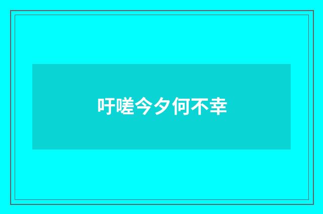 吁嗟今夕何不幸