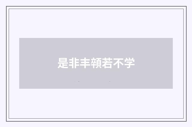 是非丰顇若不学