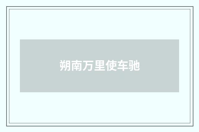 朔南万里使车驰