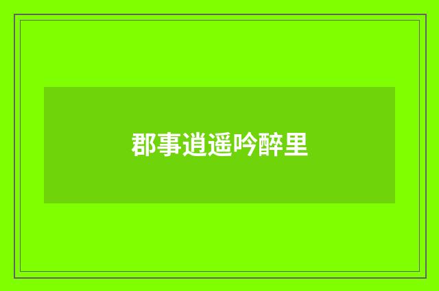 郡事逍遥吟醉里