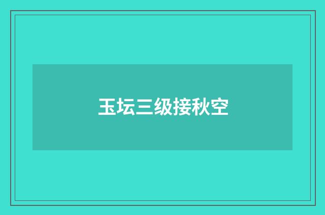 玉坛三级接秋空