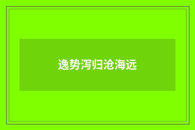 逸势泻归沧海远