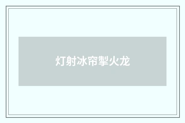 灯射冰帘掣火龙