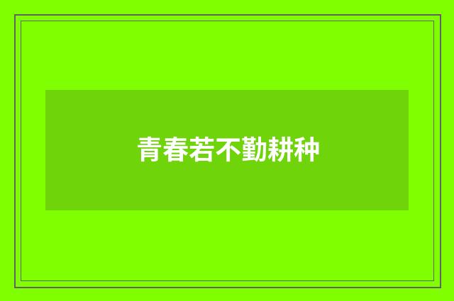 青春若不勤耕种