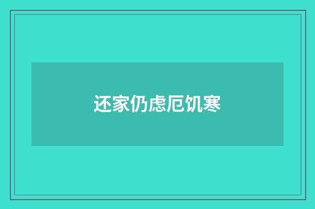 还家仍虑厄饥寒
