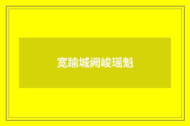 宽踰城阙峻瑶魁