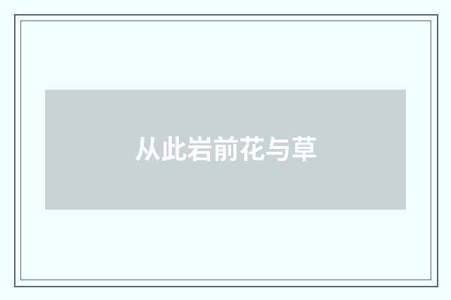 从此岩前花与草