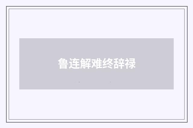 鲁连解难终辞禄