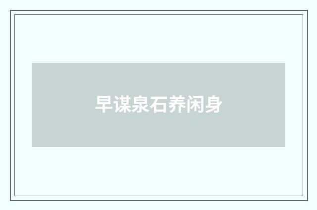 早谋泉石养闲身