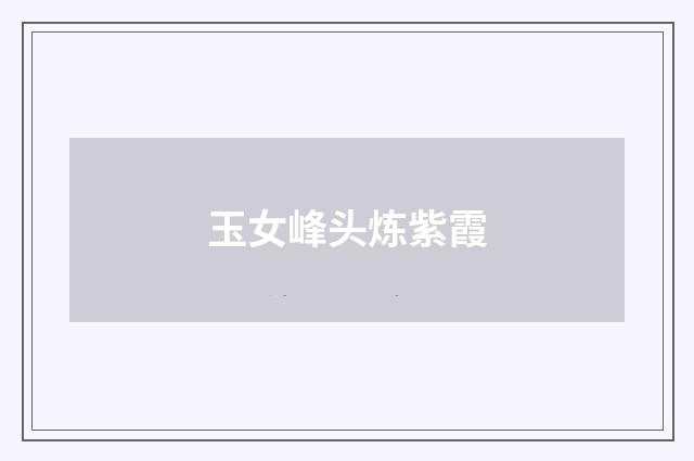 玉女峰头炼紫霞