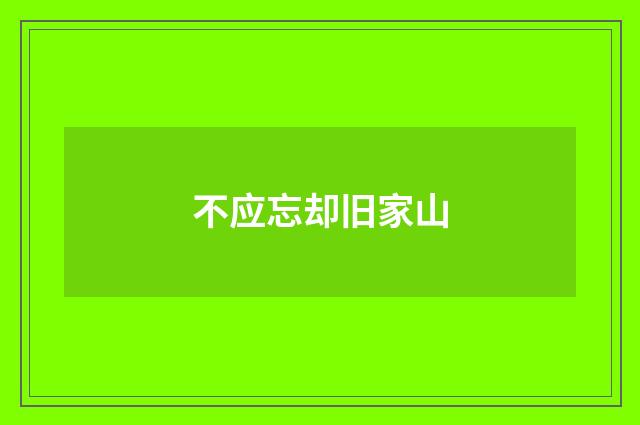 不应忘却旧家山