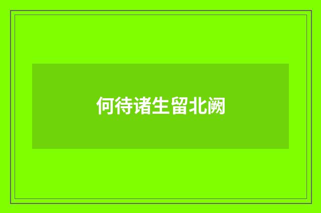 何待诸生留北阙