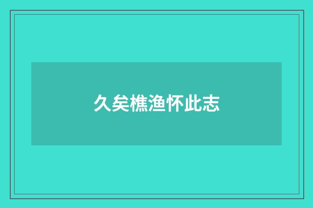 久矣樵渔怀此志