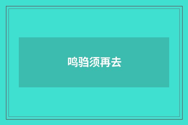 鸣驺须再去