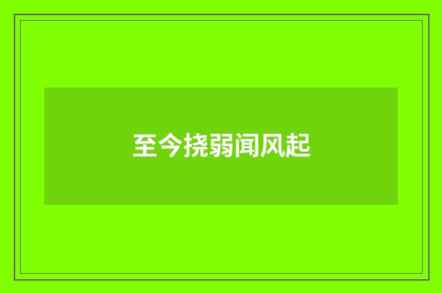 至今挠弱闻风起