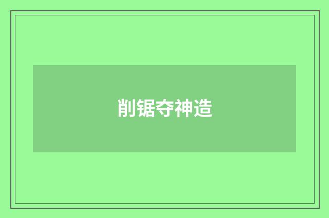 削锯夺神造