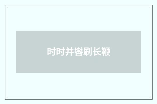 时时并辔刷长鞭