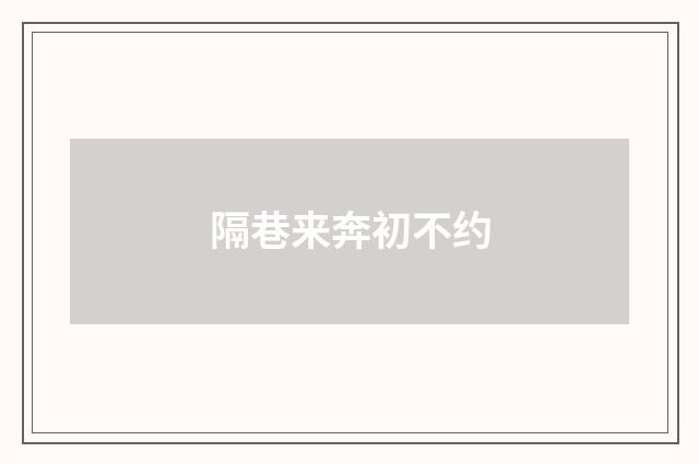 隔巷来奔初不约