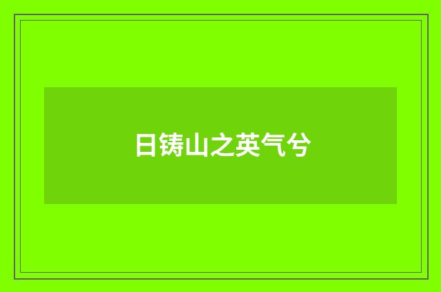 日铸山之英气兮
