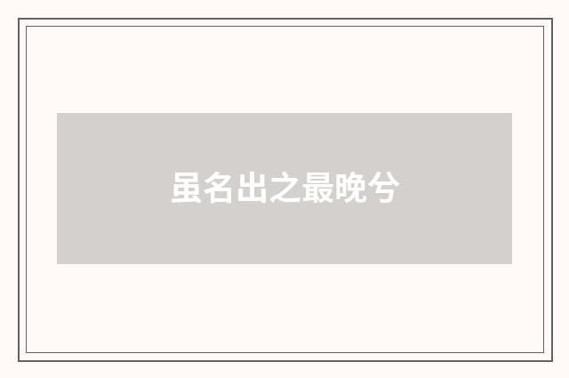 虽名出之最晚兮
