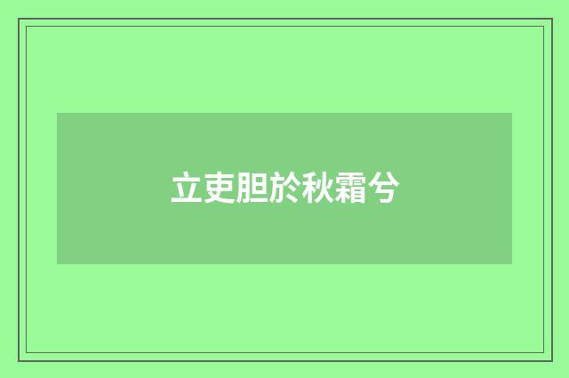 立吏胆於秋霜兮