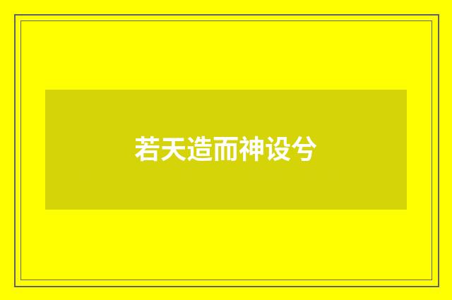 若天造而神设兮
