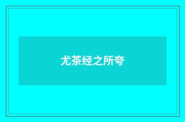 尤茶经之所夸