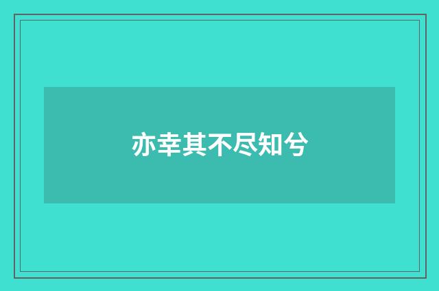 亦幸其不尽知兮