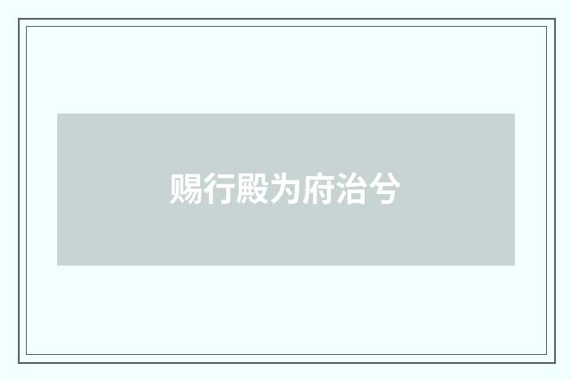 赐行殿为府治兮