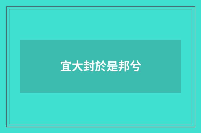 宜大封於是邦兮