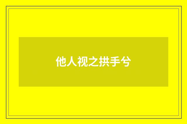他人视之拱手兮