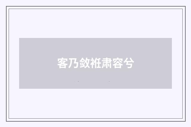 客乃敛袵肃容兮