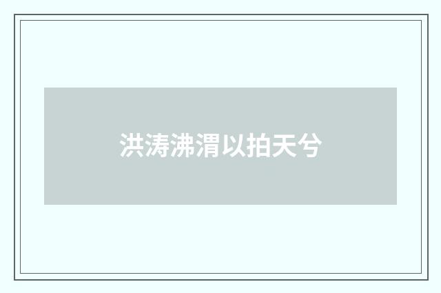 洪涛沸渭以拍天兮
