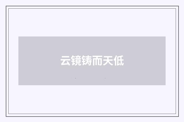 云镜铸而天低