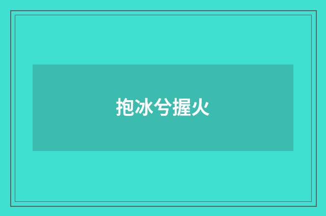 抱冰兮握火