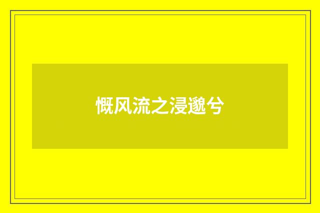 慨风流之浸邈兮