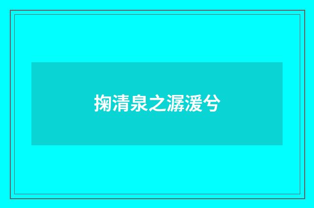 掬清泉之潺湲兮