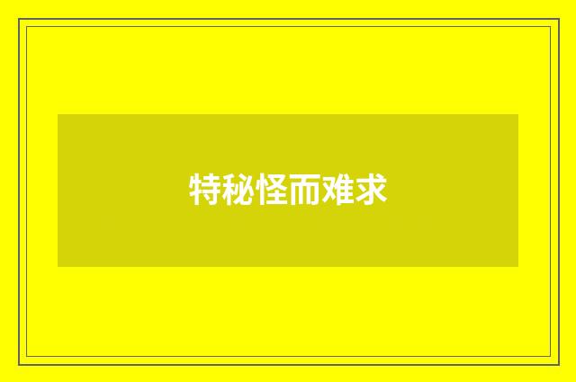 特秘怪而难求