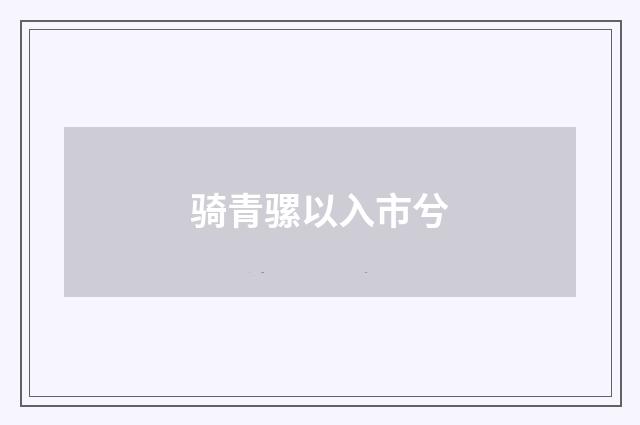骑青骡以入市兮