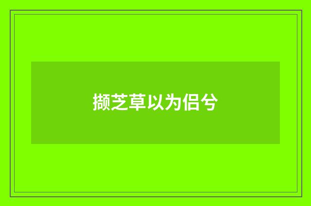 撷芝草以为侣兮