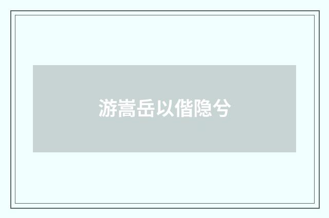 游嵩岳以偕隐兮