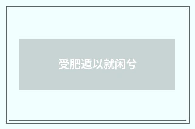 受肥遁以就闲兮