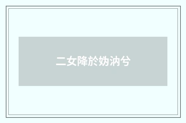 二女降於妫汭兮