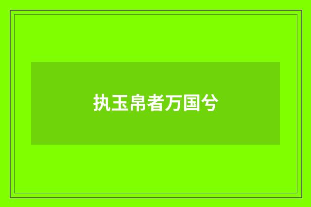 执玉帛者万国兮
