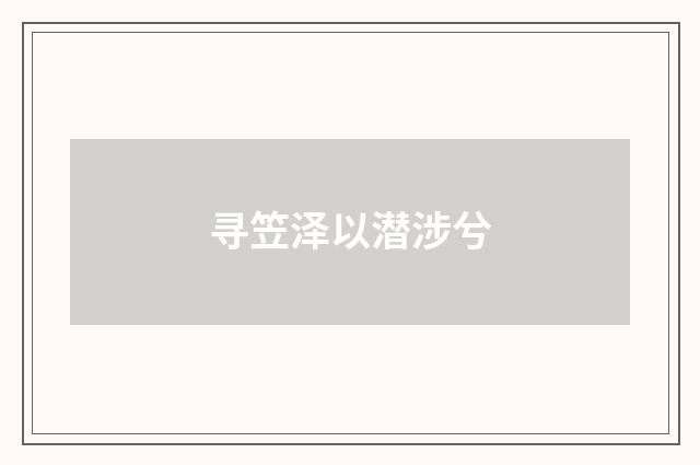寻笠泽以潜涉兮