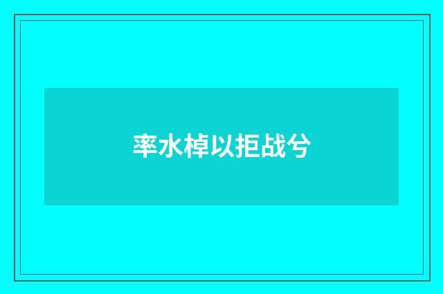 率水棹以拒战兮