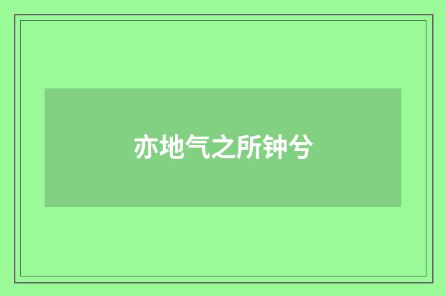 亦地气之所钟兮