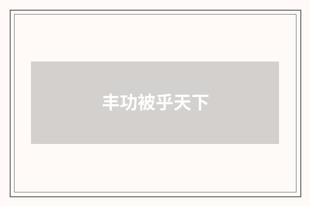 丰功被乎天下
