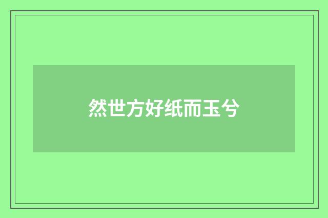 然世方好纸而玉兮